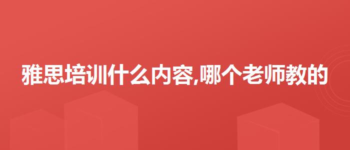 雅思培训什么内容,哪个老师教的好