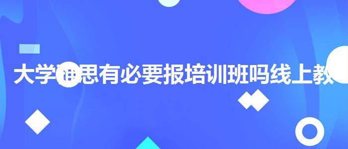 大学雅思有必要报培训班吗线上教学