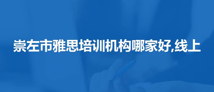 崇左市雅思培训机构哪家好,线上课程
