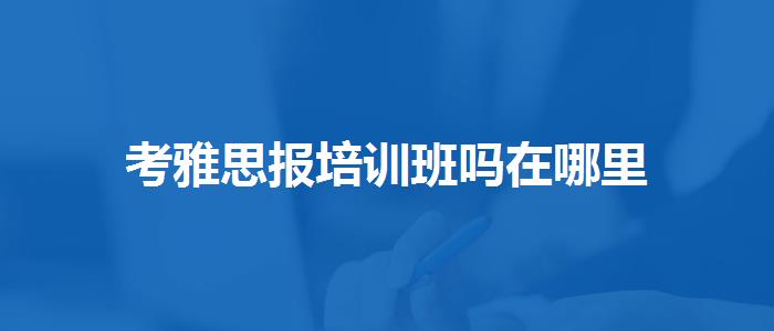 考雅思報培訓(xùn)班嗎在哪里