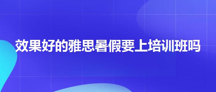 效果好的雅思暑假要上培训班吗