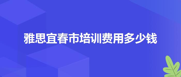 雅思宜春市培训费用多少钱