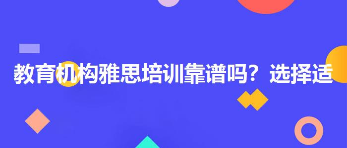 教育机构雅思培训靠谱吗？选择适合的学习方式？
