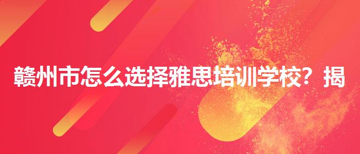 赣州市怎么选择雅思培训学校？揭秘