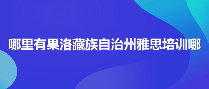 哪里有果洛藏族自治州雅思培训哪个较好