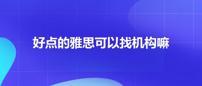 好点的雅思可以找机构嘛