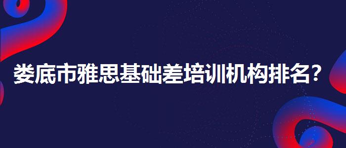 娄底市雅思基础差培训机构排名？专业人士解读利弊