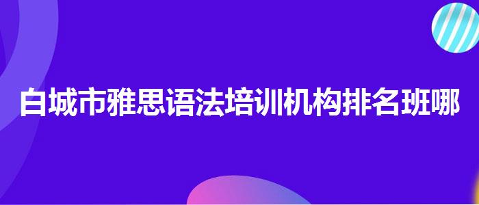 白城市雅思语法培训机构排名班哪个好