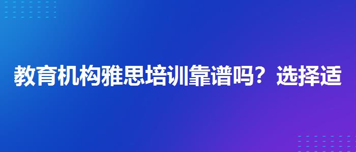 教育机构雅思培训靠谱吗？选择适合的学习方式？