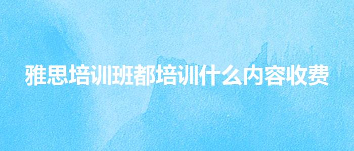 雅思培训班都培训什么内容收费