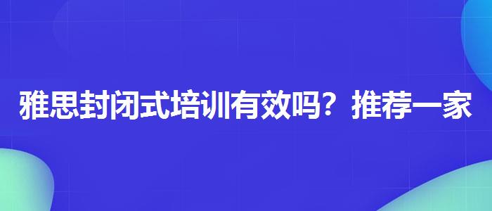雅思封閉式培訓(xùn)有效嗎？推薦一家靠譜的。