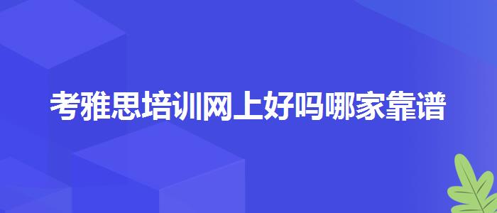 考雅思培訓(xùn)網(wǎng)上好嗎哪家靠譜
