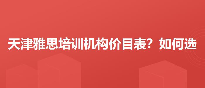 天津雅思培訓(xùn)機(jī)構(gòu)價(jià)目表？如何選擇合適的備考方式？