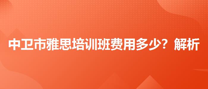 中衛(wèi)市雅思培訓(xùn)班費(fèi)用多少？解析一下