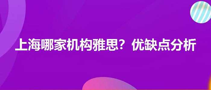 上海哪家機(jī)構(gòu)雅思？優(yōu)缺點分析