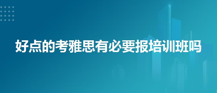 好点的考雅思有必要报培训班吗