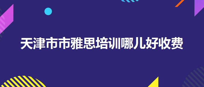天津市市雅思培训哪儿好收费