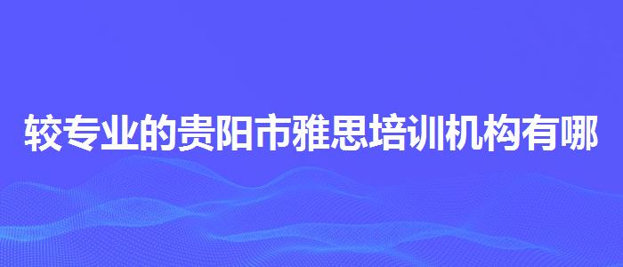 较专业的贵阳市雅思培训机构有哪些哪家强