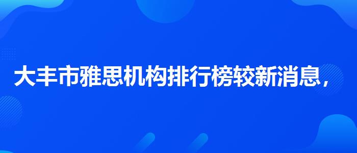 大丰市雅思机构排行榜较新消息，全面解析！