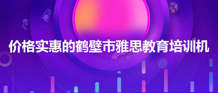 价格实惠的鹤壁市雅思教育培训机构哪个好