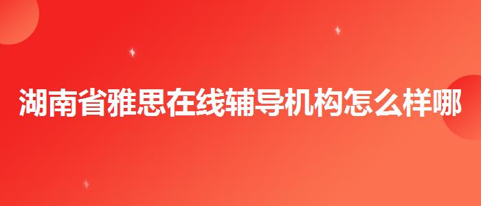 湖南省雅思在線輔導機構怎么樣哪家
