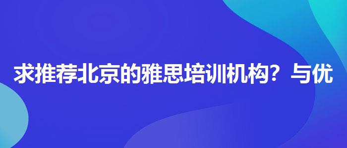 求推薦北京的雅思培訓機構？與優(yōu)質服務并重