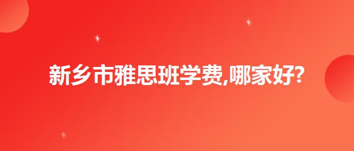 新鄉(xiāng)市雅思班學費,哪家好?