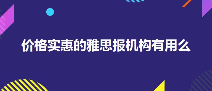 價(jià)格實(shí)惠的雅思報(bào)機(jī)構(gòu)有用么