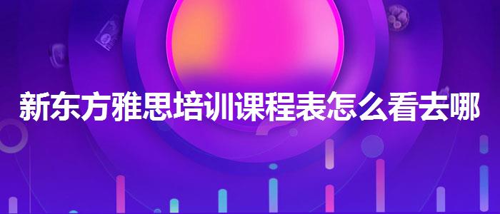 新東方雅思培訓(xùn)課程表怎么看去哪里