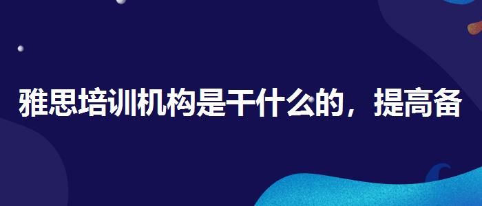 雅思培訓(xùn)機(jī)構(gòu)是干什么的，提高備考效果