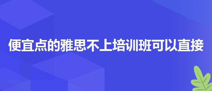 便宜點的雅思不上培訓(xùn)班可以直接考嗎