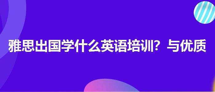 雅思出國學(xué)什么英語培訓(xùn)？與優(yōu)質(zhì)服務(wù)并重