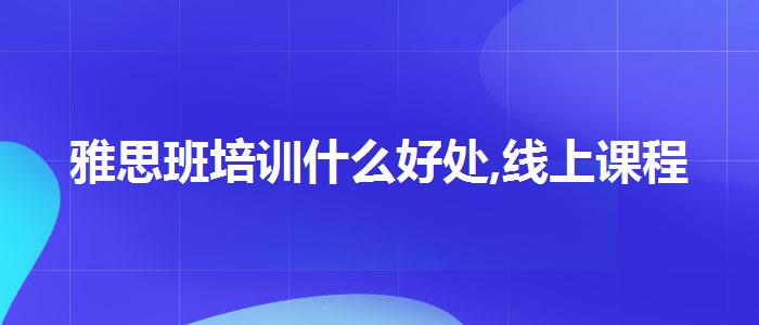 雅思班培訓什么好處,線上課程