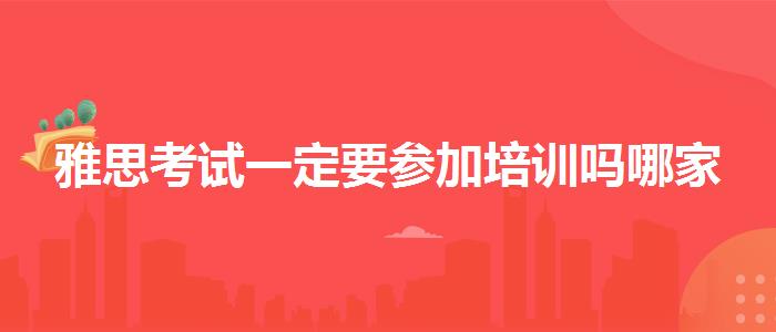 雅思考試一定要參加培訓(xùn)嗎哪家