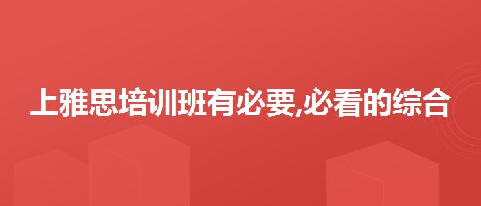 上雅思培訓(xùn)班有必要,必看的綜合評(píng)測(cè)