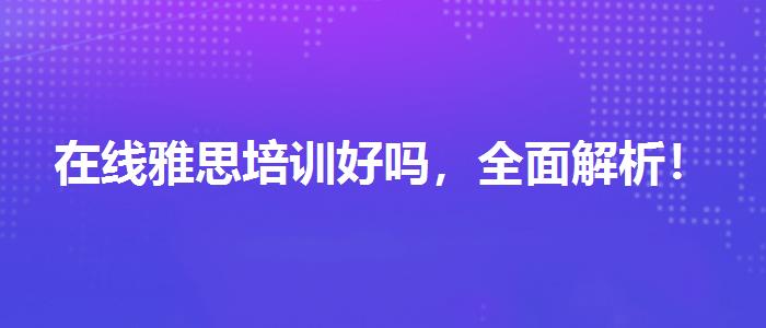 在線雅思培訓好嗎，全面解析！