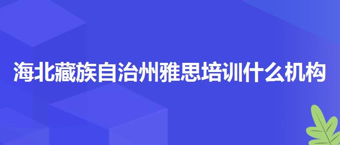 海北藏族自治州雅思培訓什么機構好多少錢