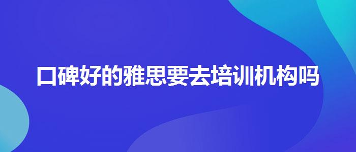 口碑好的雅思要去培训机构吗