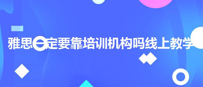 雅思一定要靠培训机构吗线上教学