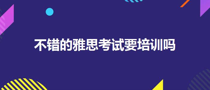 不错的雅思考试要培训吗