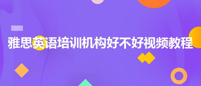 雅思英语培训机构好不好视频教程