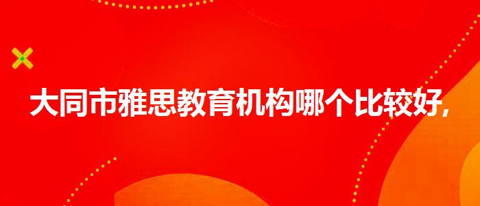 大同市雅思教育机构哪个比较好,就业情况