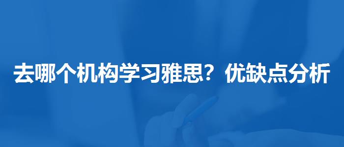 去哪个机构学习雅思？优缺点分析