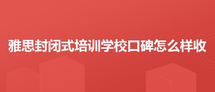 雅思封闭式培训学校口碑怎么样收费