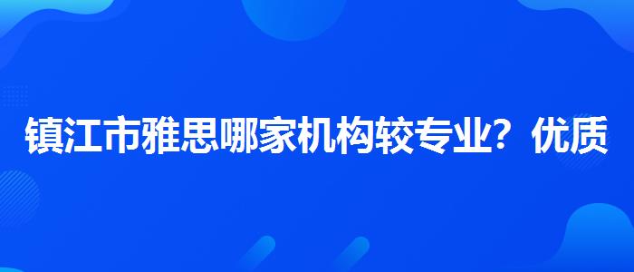 镇江市雅思哪家机构较专业？优质服务推荐！