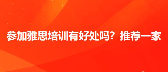参加雅思培训有好处吗？推荐一家靠谱的。