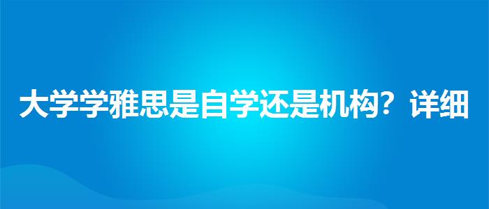大学学雅思是自学还是机构？详细解读