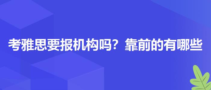 考雅思要报机构吗？靠前的有哪些？