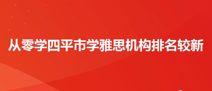 从零学四平市学雅思机构排名较新消息