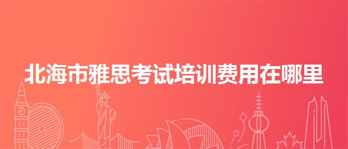 北海市雅思考试培训费用在哪里